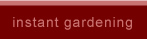 Instant Gardening